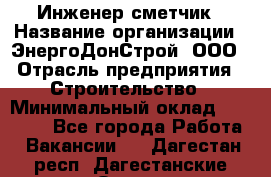 Инженер-сметчик › Название организации ­ ЭнергоДонСтрой, ООО › Отрасль предприятия ­ Строительство › Минимальный оклад ­ 35 000 - Все города Работа » Вакансии   . Дагестан респ.,Дагестанские Огни г.